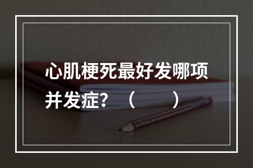 心肌梗死最好发哪项并发症？（　　）