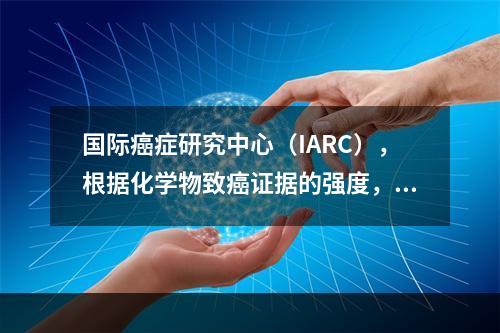 国际癌症研究中心（IARC），根据化学物致癌证据的强度，将致