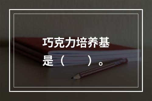 巧克力培养基是（　　）。