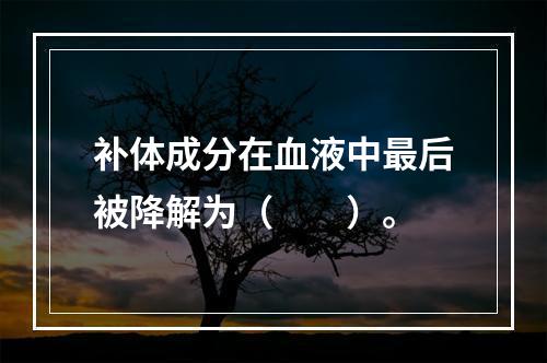 补体成分在血液中最后被降解为（　　）。