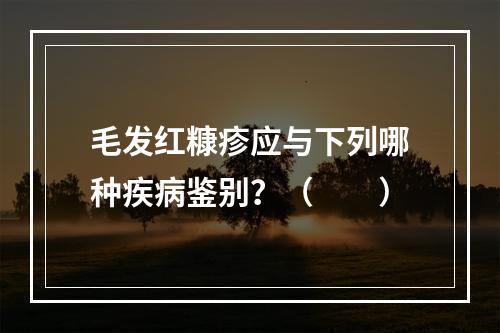 毛发红糠疹应与下列哪种疾病鉴别？（　　）