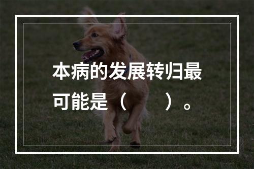 本病的发展转归最可能是（　　）。