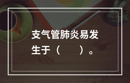 支气管肺炎易发生于（　　）。