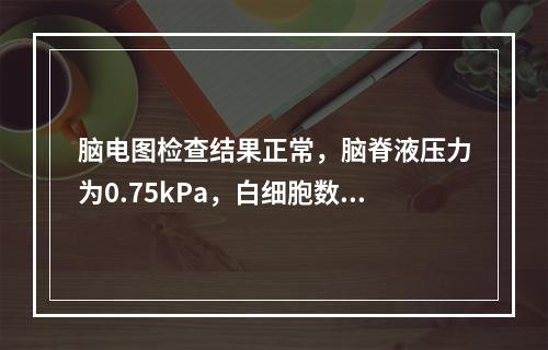 脑电图检查结果正常，脑脊液压力为0.75kPa，白细胞数为1