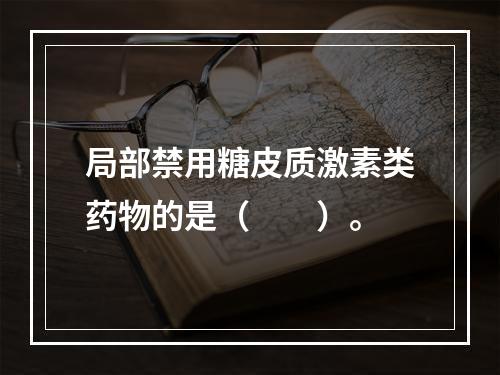 局部禁用糖皮质激素类药物的是（　　）。