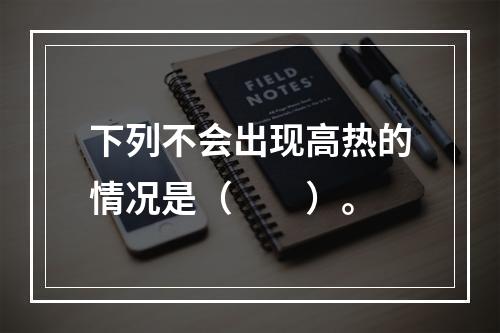 下列不会出现高热的情况是（　　）。