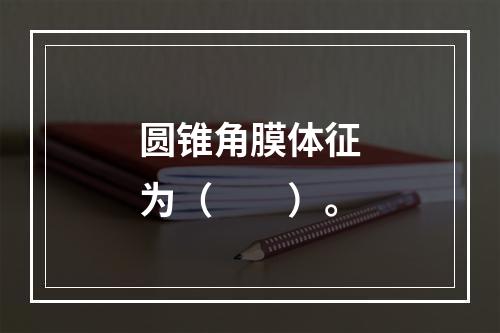 圆锥角膜体征为（　　）。