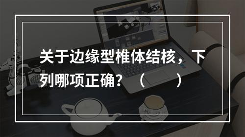 关于边缘型椎体结核，下列哪项正确？（　　）