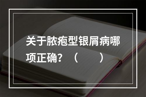 关于脓疱型银屑病哪项正确？（　　）