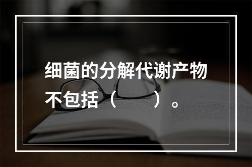 细菌的分解代谢产物不包括（　　）。