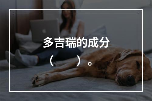 多吉瑞的成分（　　）。