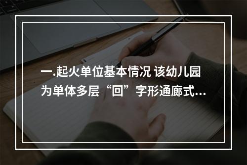 一.起火单位基本情况 该幼儿园为单体多层“回”字形通廊式建筑