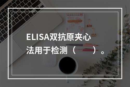 ELISA双抗原夹心法用于检测（　　）。