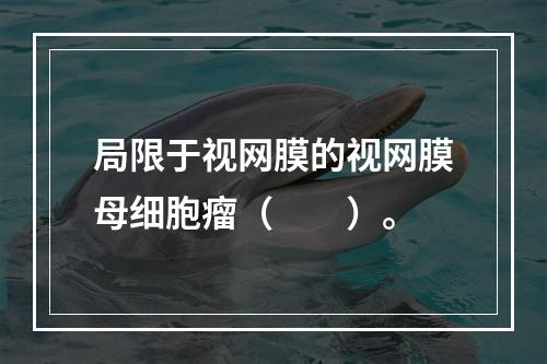 局限于视网膜的视网膜母细胞瘤（　　）。