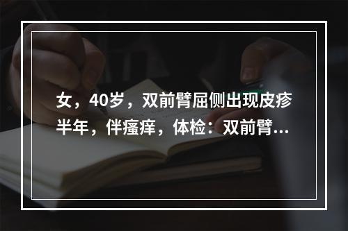 女，40岁，双前臂屈侧出现皮疹半年，伴瘙痒，体检：双前臂屈侧