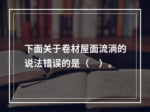 下面关于卷材屋面流淌的说法错误的是（　）。