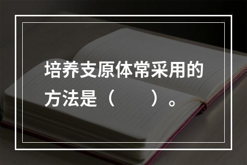 培养支原体常采用的方法是（　　）。