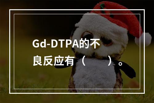 Gd-DTPA的不良反应有（　　）。