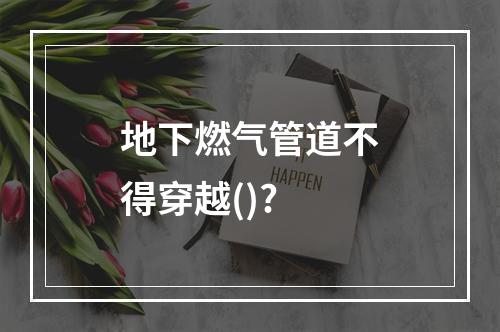 地下燃气管道不得穿越()?