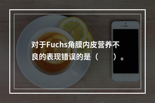 对于Fuchs角膜内皮营养不良的表现错误的是（　　）。