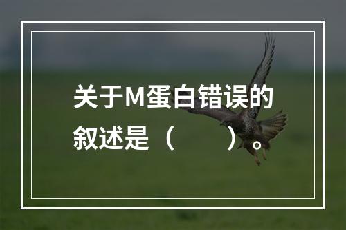 关于M蛋白错误的叙述是（　　）。