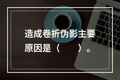 造成卷折伪影主要原因是（　　）。