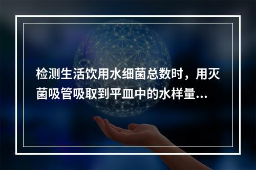 检测生活饮用水细菌总数时，用灭菌吸管吸取到平皿中的水样量（　