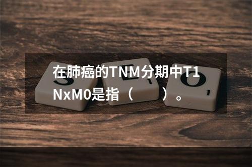 在肺癌的TNM分期中T1NxM0是指（　　）。