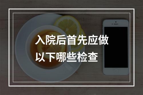 入院后首先应做以下哪些检查