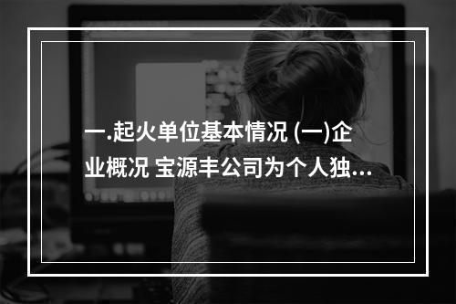 一.起火单位基本情况 (一)企业概况 宝源丰公司为个人独资企