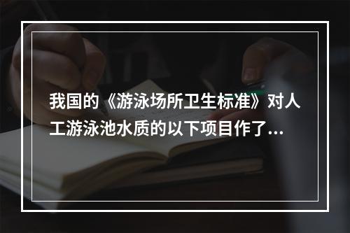 我国的《游泳场所卫生标准》对人工游泳池水质的以下项目作了具体