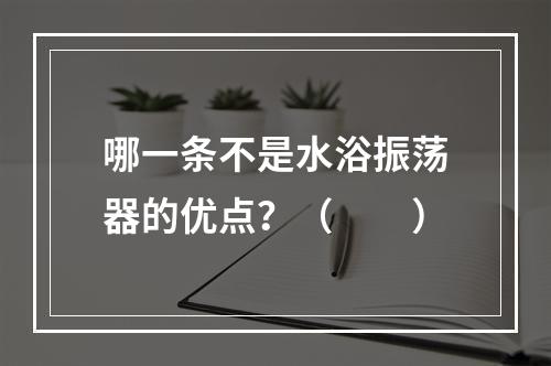 哪一条不是水浴振荡器的优点？（　　）