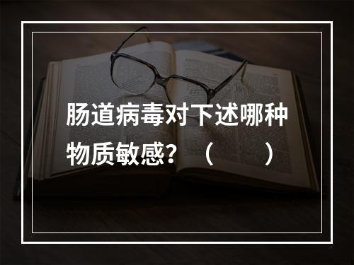 肠道病毒对下述哪种物质敏感？（　　）