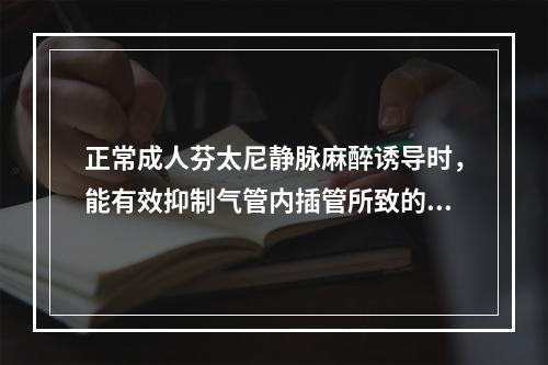 正常成人芬太尼静脉麻醉诱导时，能有效抑制气管内插管所致的心