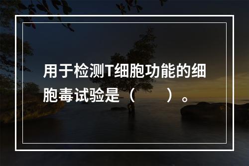 用于检测T细胞功能的细胞毒试验是（　　）。