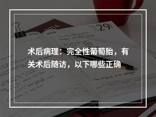 术后病理：完全性葡萄胎，有关术后随访，以下哪些正确