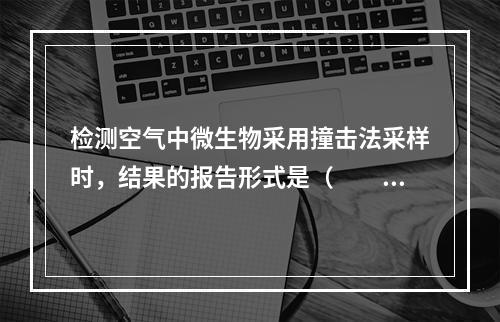 检测空气中微生物采用撞击法采样时，结果的报告形式是（　　）。