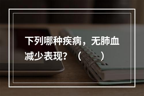 下列哪种疾病，无肺血减少表现？（　　）