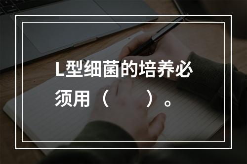 L型细菌的培养必须用（　　）。