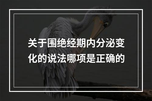 关于围绝经期内分泌变化的说法哪项是正确的