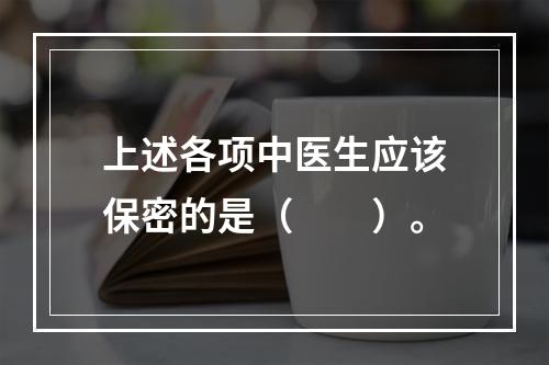 上述各项中医生应该保密的是（　　）。