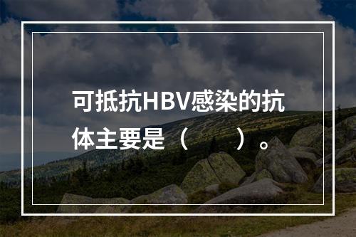 可抵抗HBV感染的抗体主要是（　　）。