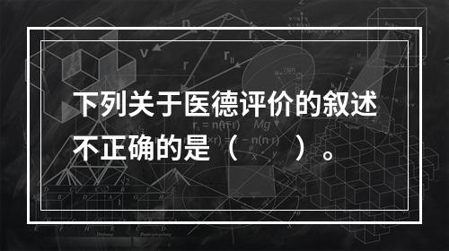 下列关于医德评价的叙述不正确的是（　　）。