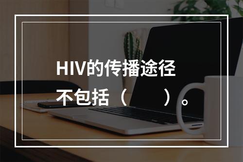 HIV的传播途径不包括（　　）。