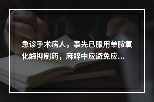 急诊手术病人，事先已服用单胺氧化酶抑制药，麻醉中应避免应用