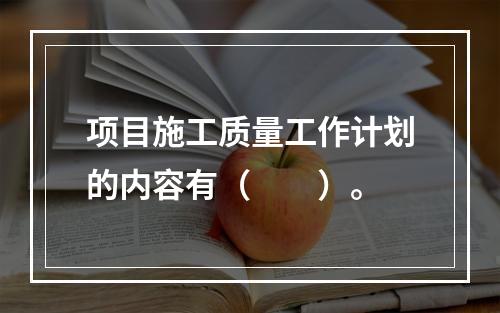 项目施工质量工作计划的内容有（　　）。