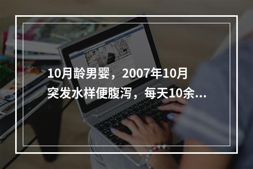 10月龄男婴，2007年10月突发水样便腹泻，每天10余次。