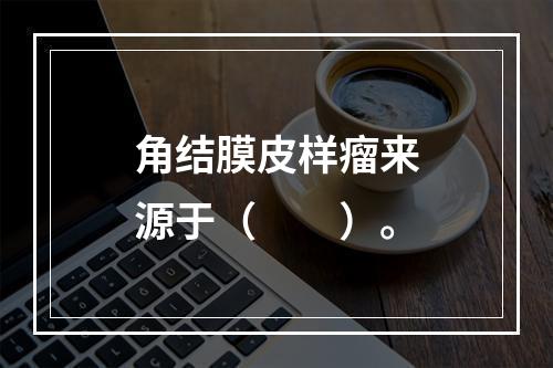 角结膜皮样瘤来源于（　　）。