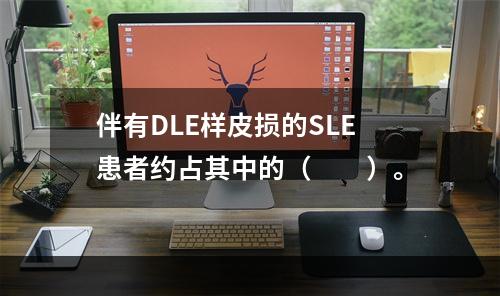 伴有DLE样皮损的SLE患者约占其中的（　　）。