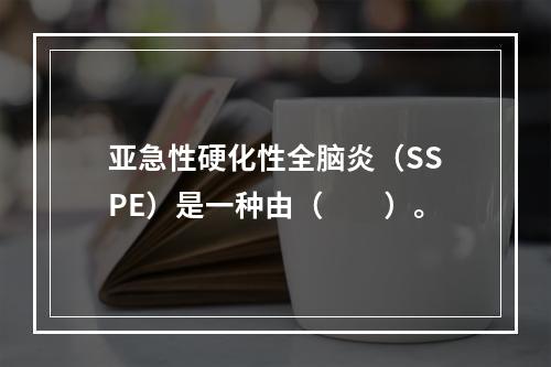 亚急性硬化性全脑炎（SSPE）是一种由（　　）。